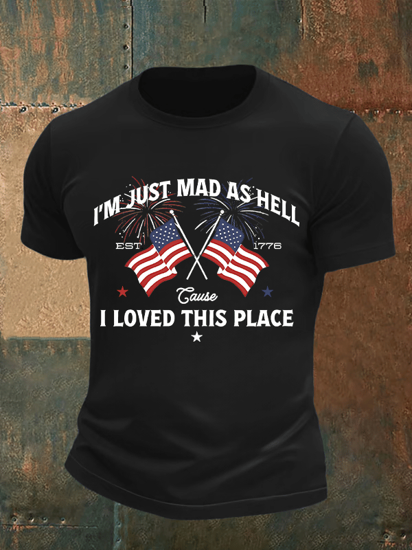 Men's Iβm Just Mad As Hell Est. 1776 Cause I Loved This Place Print T-Shirt